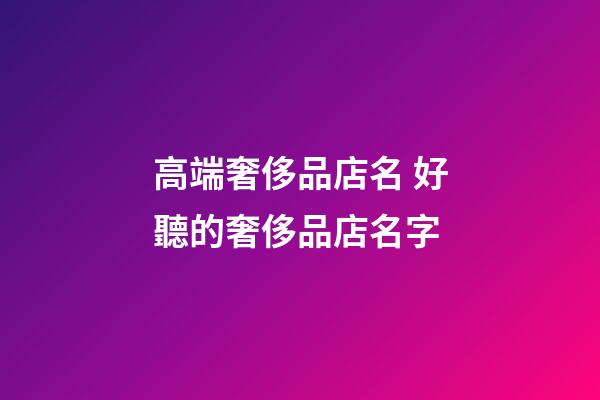 高端奢侈品店名 好聽的奢侈品店名字-第1張-店鋪起名-玄機(jī)派